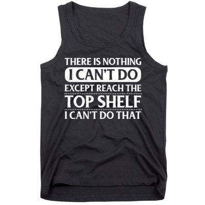 There Is Nothing I Cant Do. Except Reach The Top Shelf. I Cant Do That Tank Top