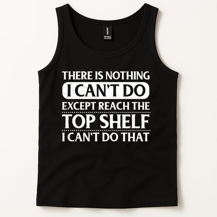 There Is Nothing I Cant Do. Except Reach The Top Shelf. I Cant Do That Tank Top