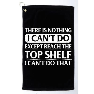 There Is Nothing I Cant Do. Except Reach The Top Shelf. I Cant Do That Golf Towel