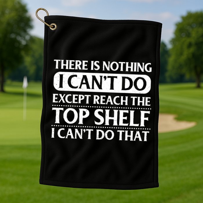 There Is Nothing I Cant Do. Except Reach The Top Shelf. I Cant Do That Golf Towel