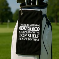 There Is Nothing I Cant Do. Except Reach The Top Shelf. I Cant Do That Golf Towel