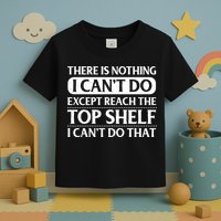 There Is Nothing I Cant Do. Except Reach The Top Shelf. I Cant Do That Toddler T-Shirt