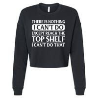 There Is Nothing I Cant Do. Except Reach The Top Shelf. I Cant Do That Cropped Pullover Crew