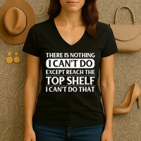 There Is Nothing I Cant Do. Except Reach The Top Shelf. I Cant Do That Women's V-Neck T-Shirt