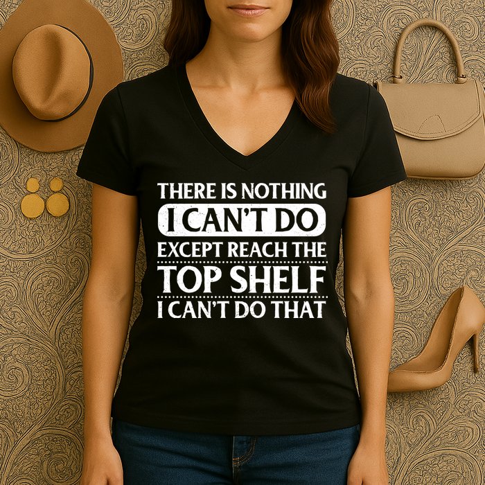There Is Nothing I Cant Do. Except Reach The Top Shelf. I Cant Do That Women's V-Neck T-Shirt