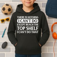 There Is Nothing I Cant Do. Except Reach The Top Shelf. I Cant Do That Kids Hoodie