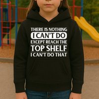 There Is Nothing I Cant Do. Except Reach The Top Shelf. I Cant Do That Kids Hoodie