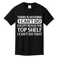 There Is Nothing I Cant Do. Except Reach The Top Shelf. I Cant Do That Kids T-Shirt
