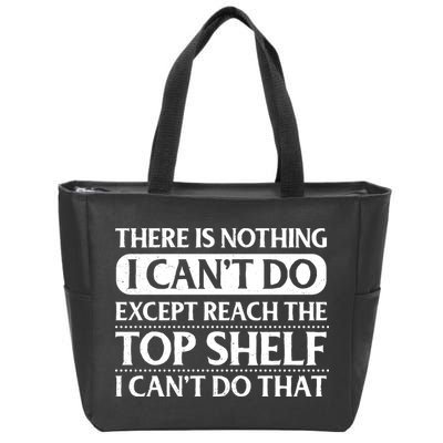 There Is Nothing I Cant Do. Except Reach The Top Shelf. I Cant Do That Zip Tote Bag