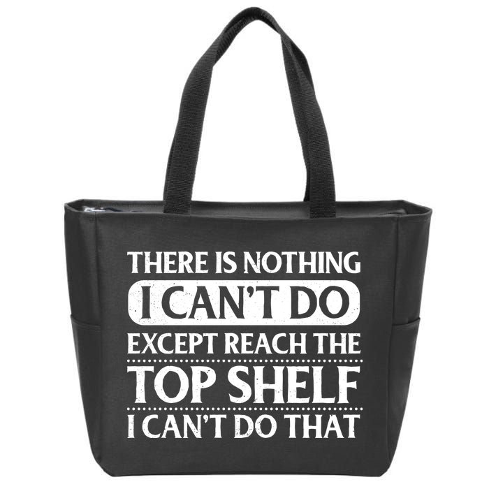 There Is Nothing I Cant Do. Except Reach The Top Shelf. I Cant Do That Zip Tote Bag