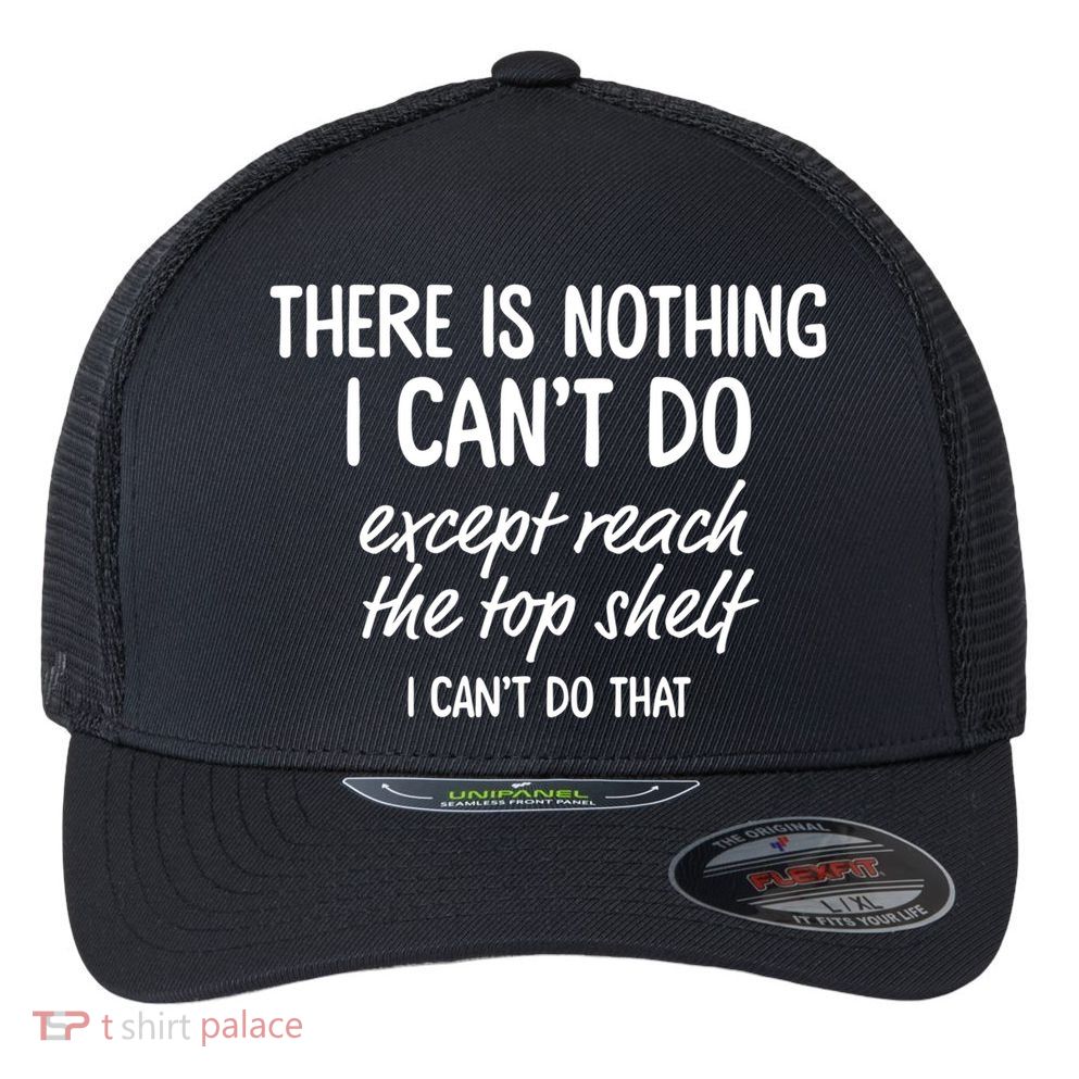 There Is Nothing I Can't Do Except Reach The Top Shelf Gift Flexfit Unipanel Trucker Cap