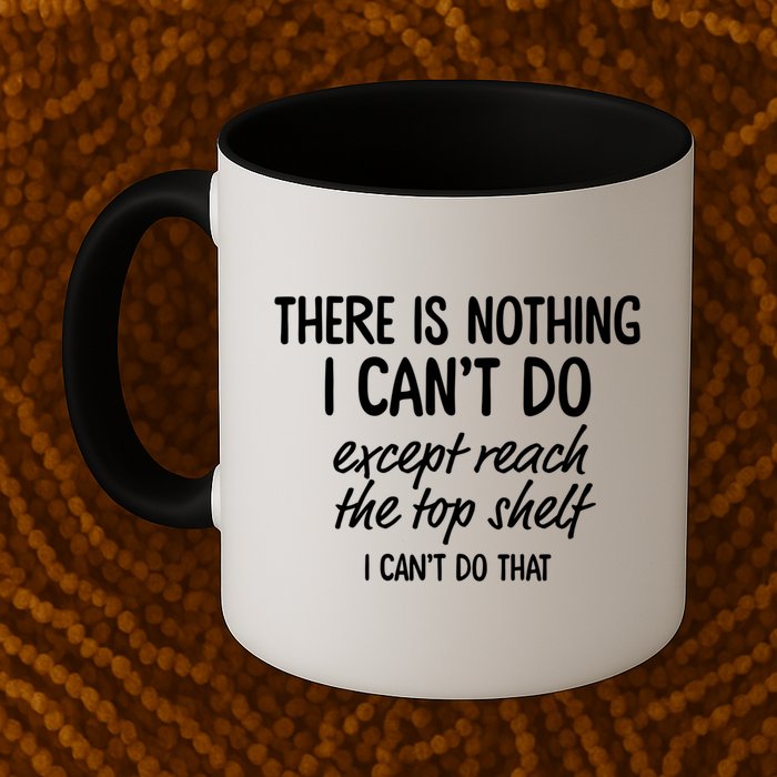 There Is Nothing I Can't Do Except Reach The Top Shelf Gift Mug