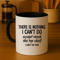 There Is Nothing I Can't Do Except Reach The Top Shelf Gift Mug