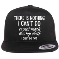 There Is Nothing I Can't Do Except Reach The Top Shelf Gift Flatbill Hat