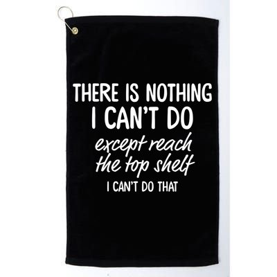 There Is Nothing I Can't Do Except Reach The Top Shelf Gift Golf Towel