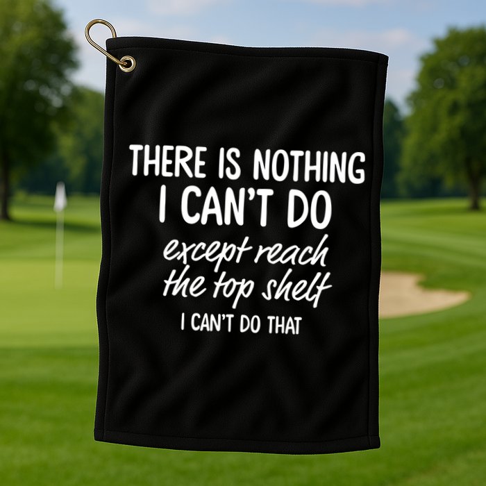 There Is Nothing I Can't Do Except Reach The Top Shelf Gift Golf Towel
