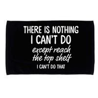 There Is Nothing I Can't Do Except Reach The Top Shelf Gift Microfiber Hand Towel