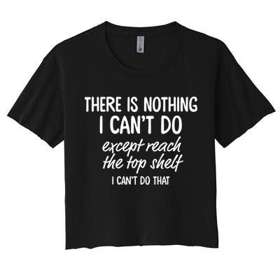 There Is Nothing I Can't Do Except Reach The Top Shelf Gift Crop Top