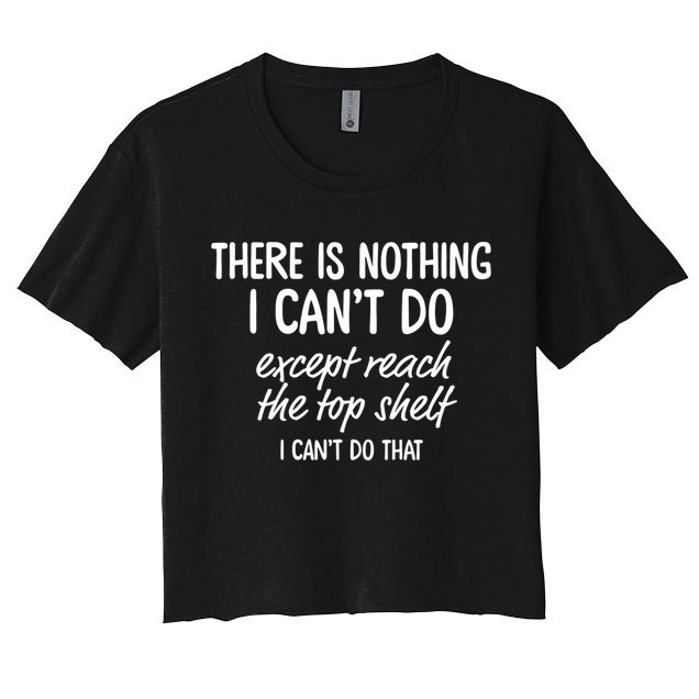 There Is Nothing I Can't Do Except Reach The Top Shelf Gift Crop Top