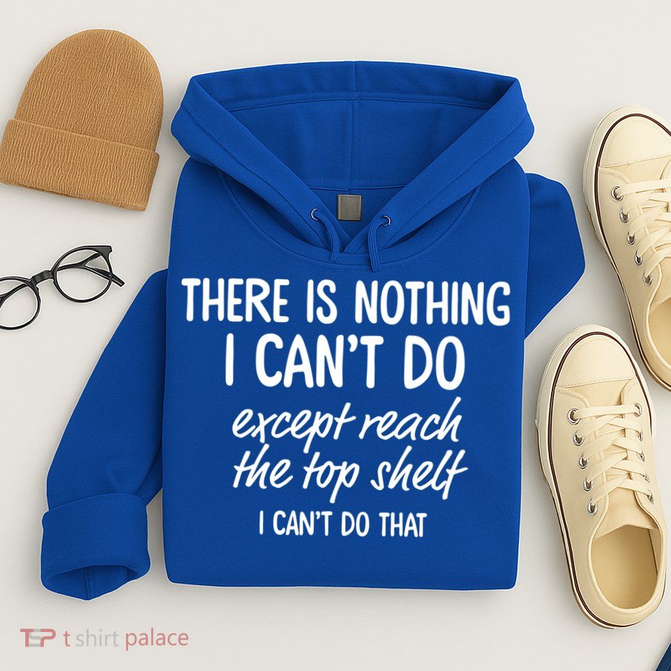 There Is Nothing I Can't Do Except Reach The Top Shelf Gift Hoodie