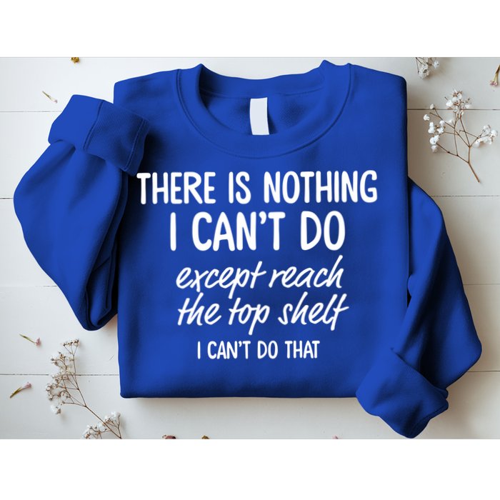 There Is Nothing I Can't Do Except Reach The Top Shelf Gift Sweatshirt
