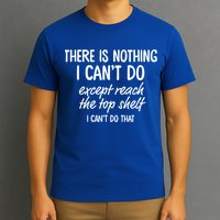 There Is Nothing I Can't Do Except Reach The Top Shelf Gift T-Shirt