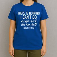 There Is Nothing I Can't Do Except Reach The Top Shelf Gift T-Shirt