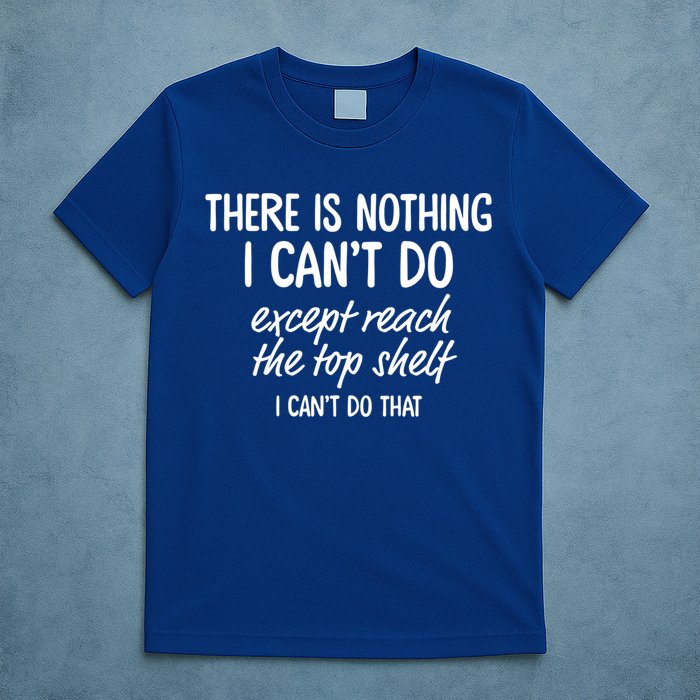 There Is Nothing I Can't Do Except Reach The Top Shelf Gift T-Shirt