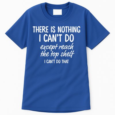 There Is Nothing I Can't Do Except Reach The Top Shelf Gift Tall T-Shirt