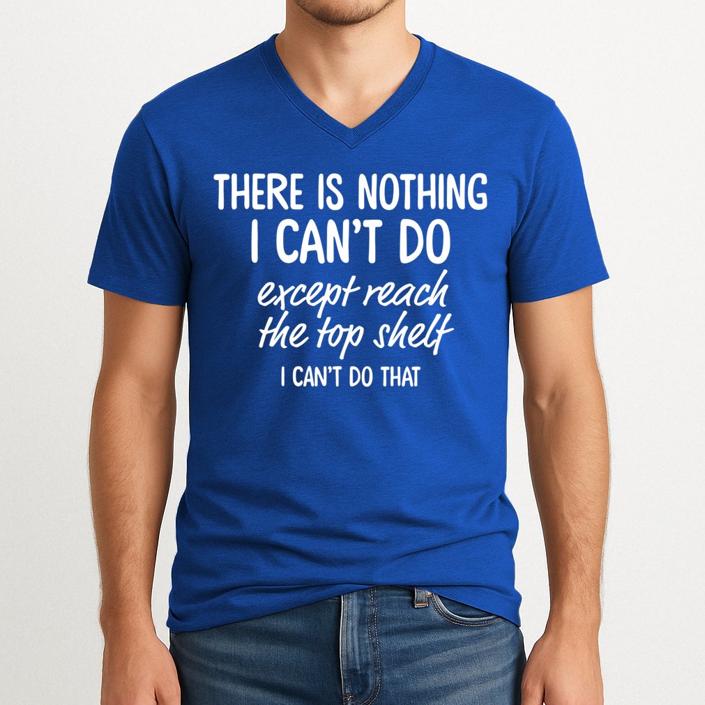 There Is Nothing I Can't Do Except Reach The Top Shelf Gift V-Neck T-Shirt