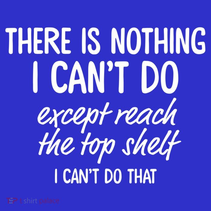 There Is Nothing I Can't Do Except Reach The Top Shelf Gift Button