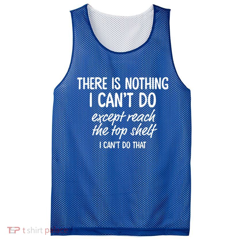 There Is Nothing I Can't Do Except Reach The Top Shelf Gift Mesh Reversible Basketball Jersey Tank