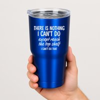 There Is Nothing I Can't Do Except Reach The Top Shelf Gift Tumbler