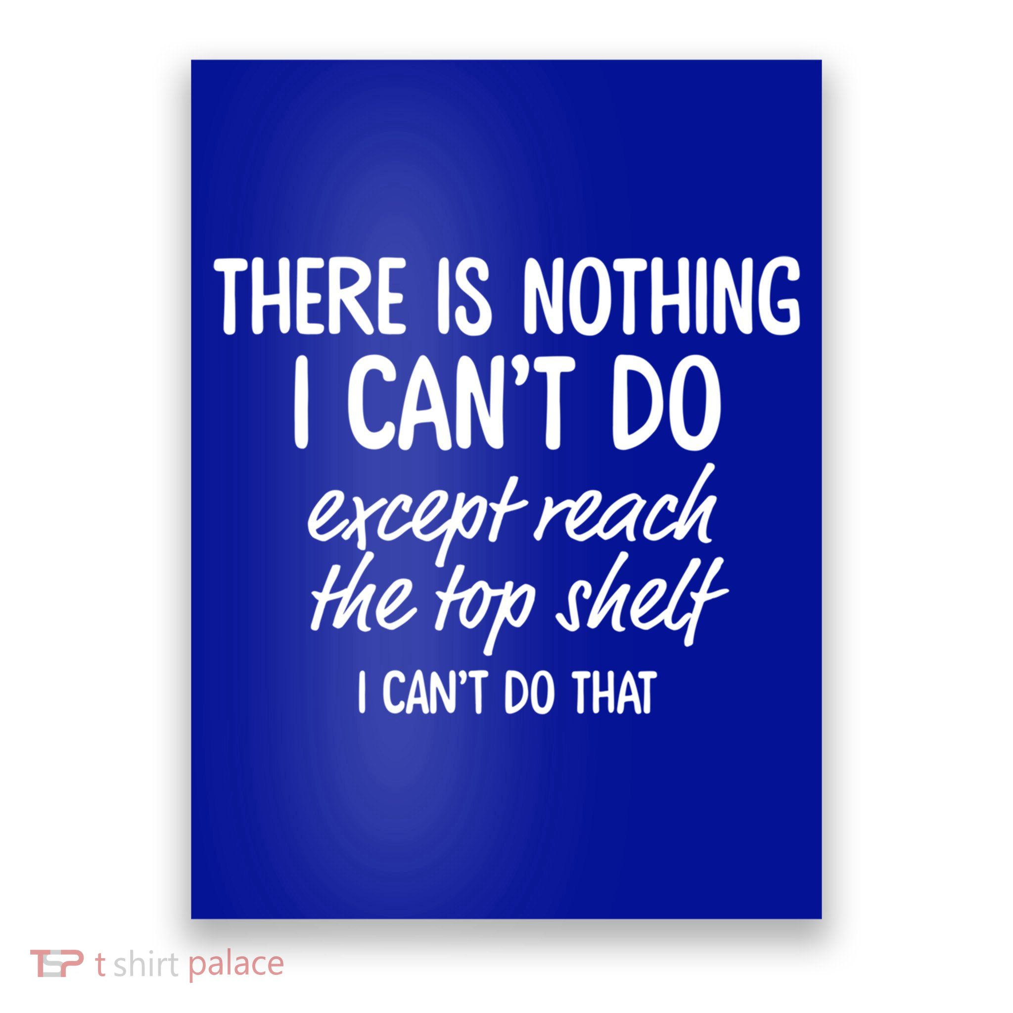 There Is Nothing I Can't Do Except Reach The Top Shelf Gift Poster