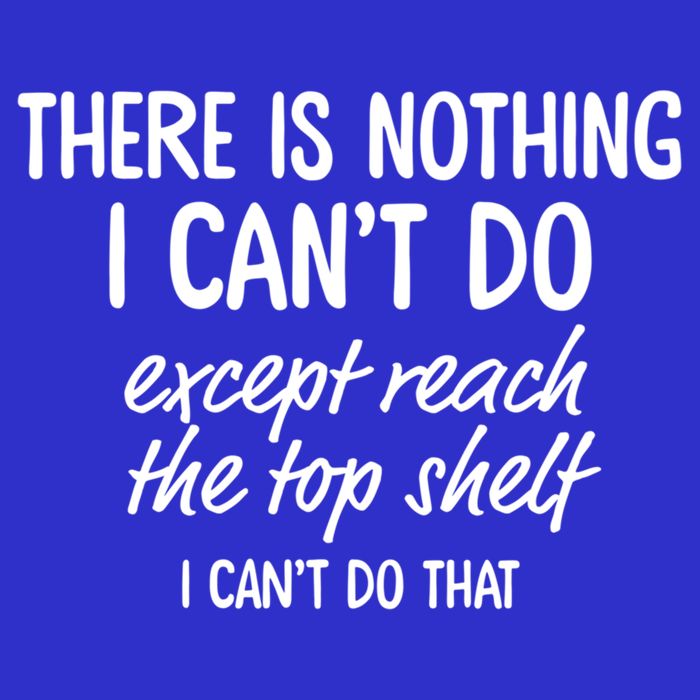 There Is Nothing I Can't Do Except Reach The Top Shelf Gift Premium T-Shirt