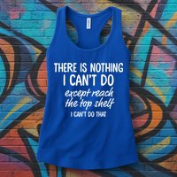 There Is Nothing I Can't Do Except Reach The Top Shelf Gift Womens Tank Top
