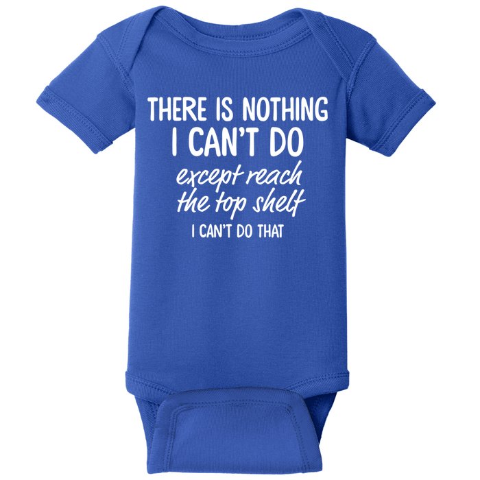 There Is Nothing I Can't Do Except Reach The Top Shelf Gift Baby Bodysuit