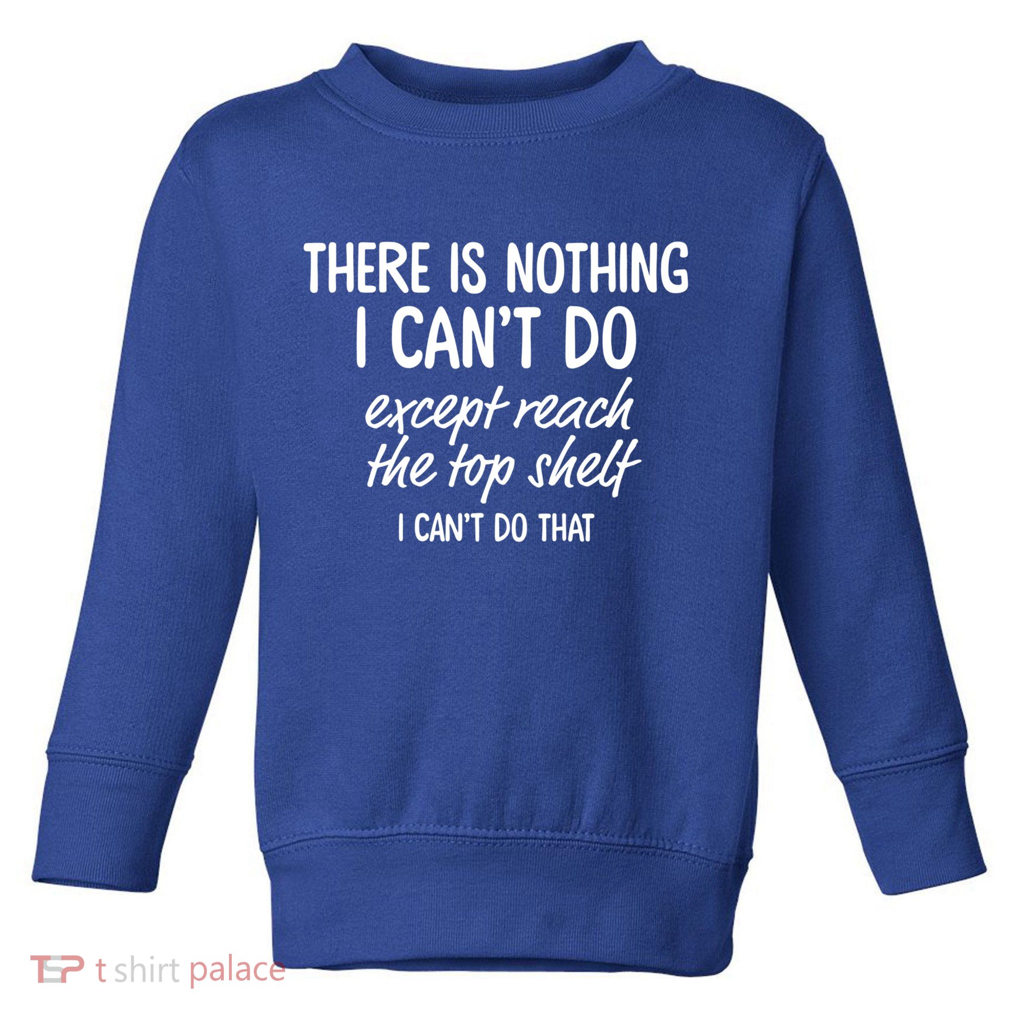 There Is Nothing I Can't Do Except Reach The Top Shelf Gift Toddler Sweatshirt