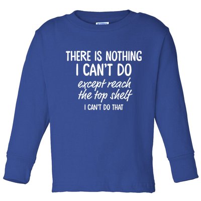 There Is Nothing I Can't Do Except Reach The Top Shelf Gift Toddler Long Sleeve Shirt
