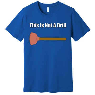 This Is Not A Drill For Plumber Plunger Plumbing Gift Premium T-Shirt