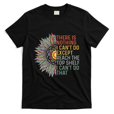 There Is Nothing I CanT Do Except Reach The Top Shelf T-Shirt