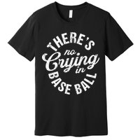 There Is No Crying In Baseball Game Day Premium T-Shirt