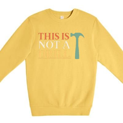 This Is Not A Drill Funny Sarcastic Humor Dad Hammer Builder Premium Crewneck Sweatshirt