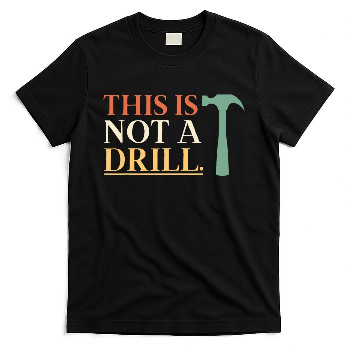 This Is Not A Drill Funny Sarcastic Humor Dad Hammer Builder T-Shirt