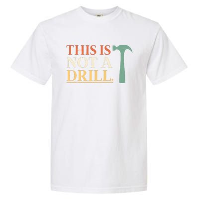 This Is Not A Drill Funny Sarcastic Humor Dad Hammer Builder Garment-Dyed Heavyweight T-Shirt