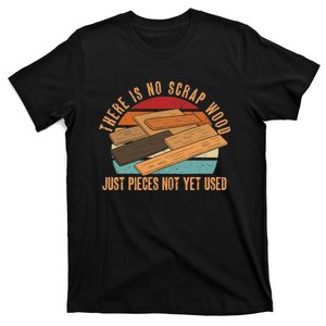 There Is No Scrap Wood Just Pieces Not Yet Used Carpenter T-Shirt