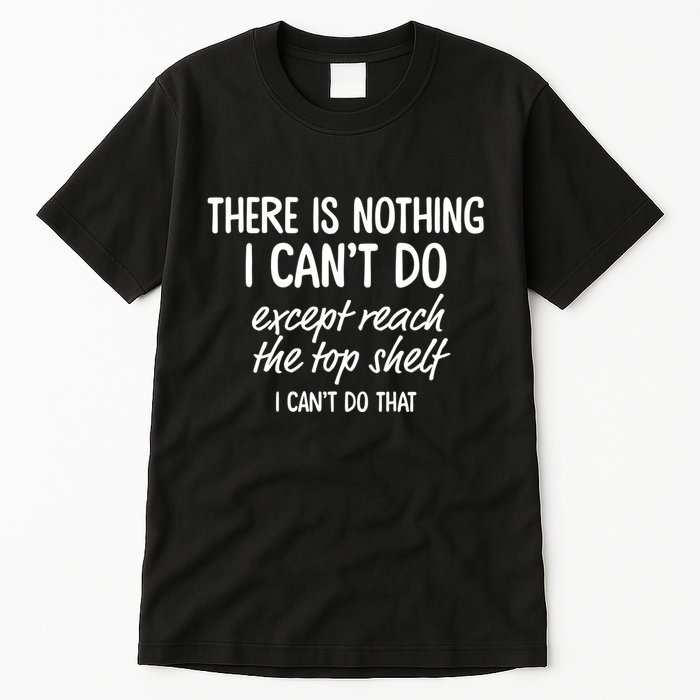 There Is Nothing I CanT Do Except Reach The Top Shelf Tall T-Shirt