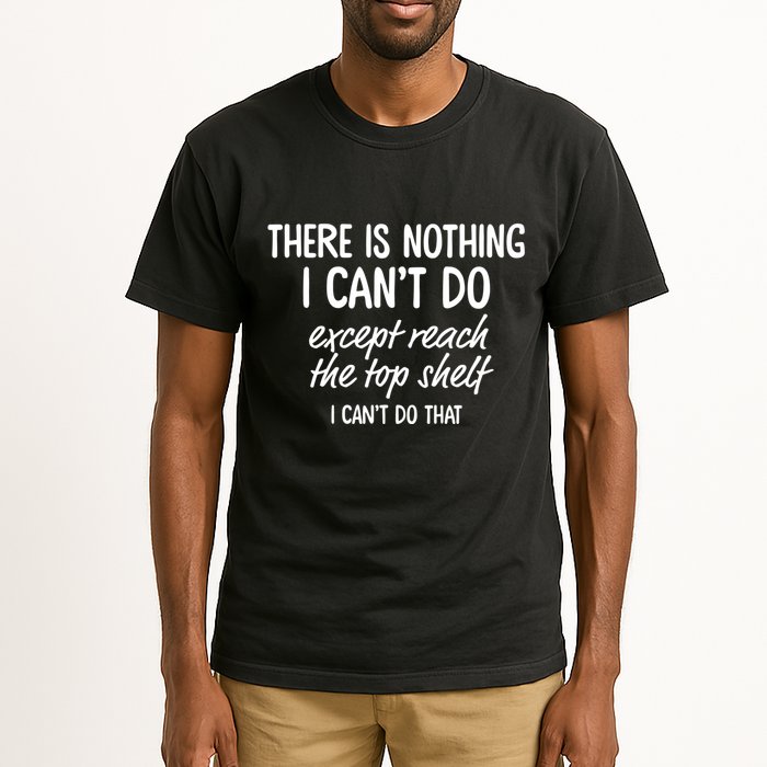 There Is Nothing I CanT Do Except Reach The Top Shelf Tall T-Shirt