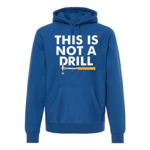 This Is Not A Drill Funny Carpenter Novelty Gift Dad Funny Gift Premium Hoodie