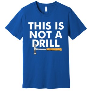 This Is Not A Drill Funny Carpenter Novelty Gift Dad Funny Gift Premium T-Shirt